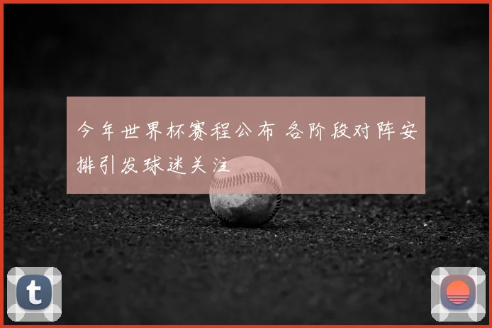 今年世界杯赛程公布 各阶段对阵安排引发球迷关注