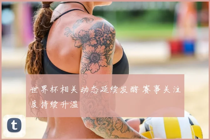 世界杯相关动态延续发酵 赛事关注度持续升温