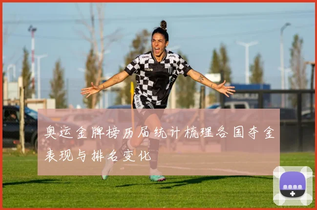 奥运金牌榜历届统计梳理各国夺金表现与排名变化