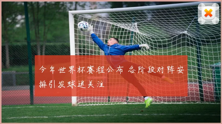 今年世界杯赛程公布 各阶段对阵安排引发球迷关注