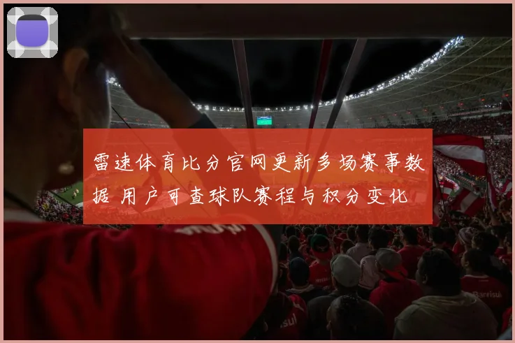 雷速体育比分官网更新多场赛事数据 用户可查球队赛程与积分变化