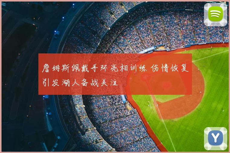 詹姆斯佩戴手环亮相训练 伤情恢复引发湖人备战关注