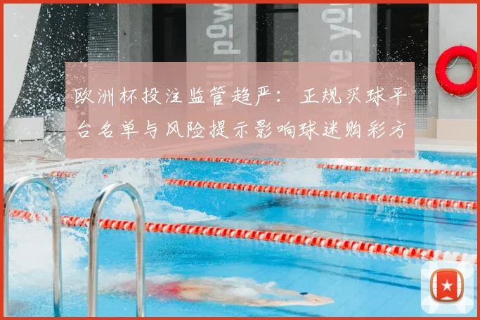 欧洲杯投注监管趋严：正规买球平台名单与风险提示影响球迷购彩方式