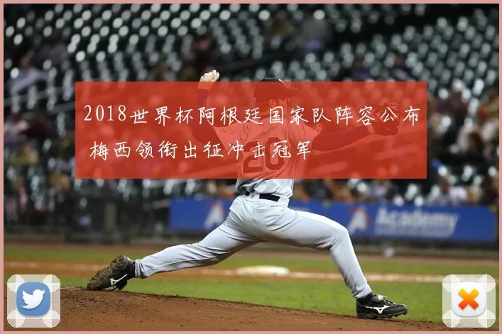 2018世界杯阿根廷国家队阵容公布 梅西领衔出征冲击冠军