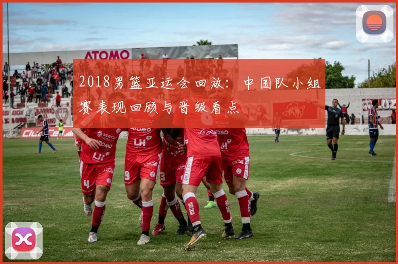 2018男篮亚运会回放：中国队小组赛表现回顾与晋级看点