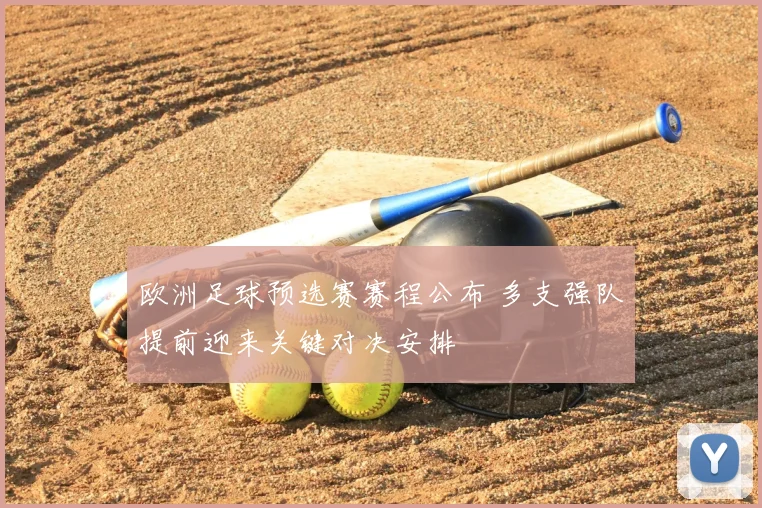 欧洲足球预选赛赛程公布 多支强队提前迎来关键对决安排