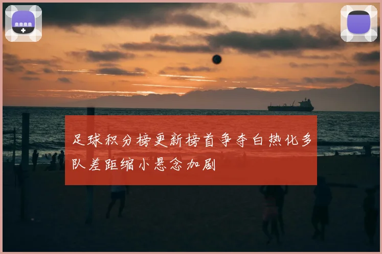 足球积分榜更新榜首争夺白热化多队差距缩小悬念加剧