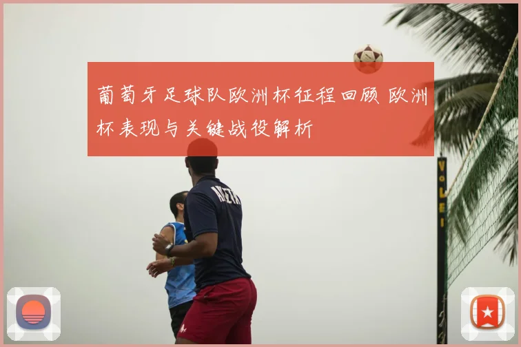 葡萄牙足球队欧洲杯征程回顾 欧洲杯表现与关键战役解析