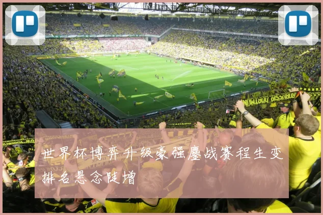 世界杯博弈升级豪强鏖战赛程生变排名悬念陡增