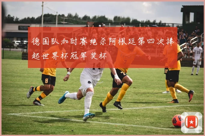 德国队加时赛绝杀阿根廷第四次捧起世界杯冠军奖杯