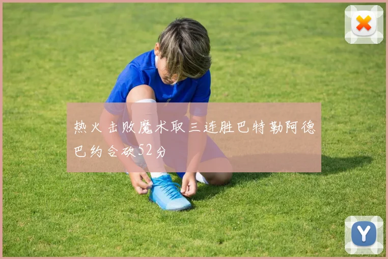 热火击败魔术取三连胜巴特勒阿德巴约合砍52分