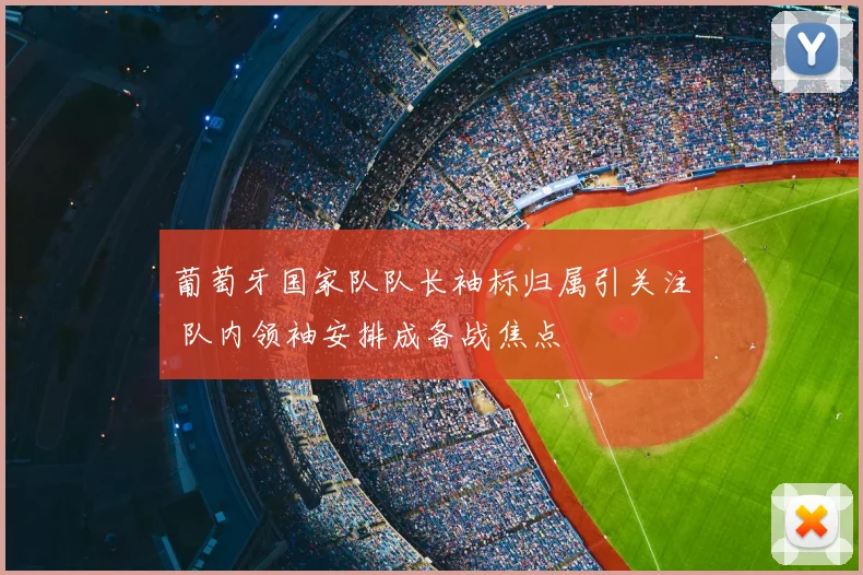 葡萄牙国家队队长袖标归属引关注 队内领袖安排成备战焦点