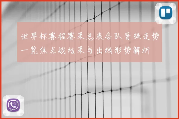 世界杯赛程赛果总表各队晋级走势一览焦点战结果与出线形势解析