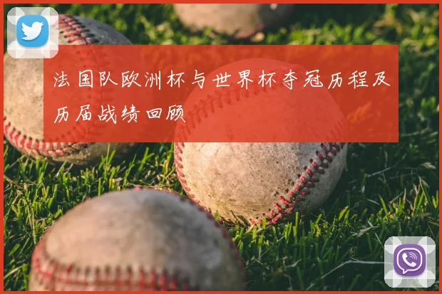 法国队欧洲杯与世界杯夺冠历程及历届战绩回顾