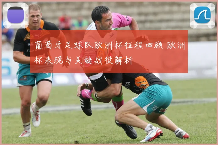 葡萄牙足球队欧洲杯征程回顾 欧洲杯表现与关键战役解析