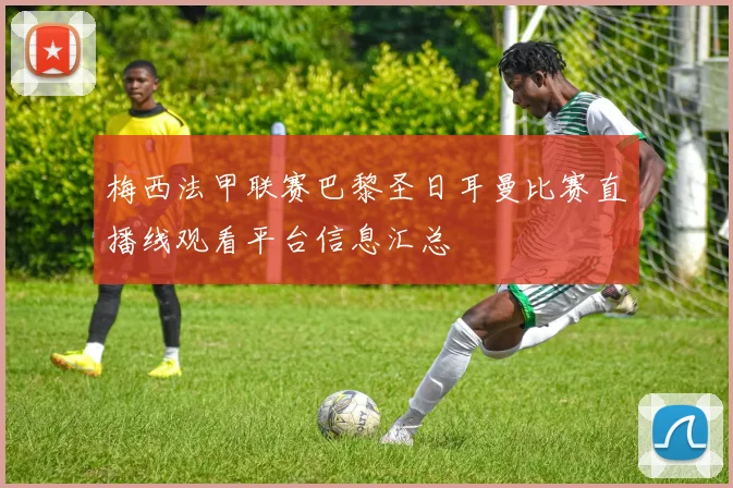 梅西法甲联赛巴黎圣日耳曼比赛直播线观看平台信息汇总