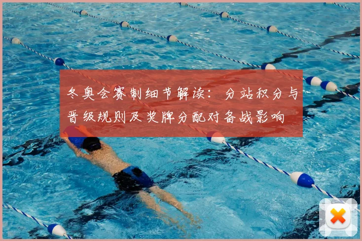 冬奥会赛制细节解读：分站积分与晋级规则及奖牌分配对备战影响