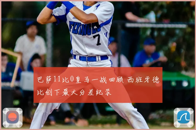巴萨11比0皇马一战回顾 西班牙德比创下最大分差纪录