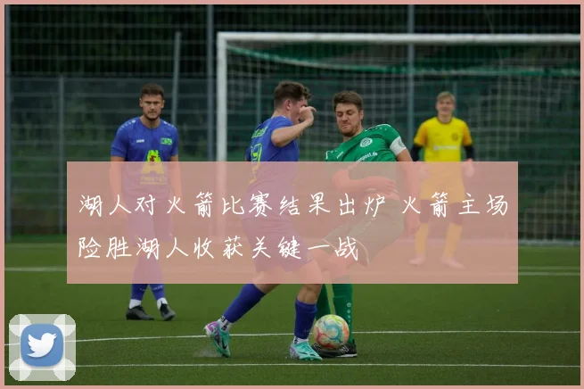 湖人对火箭比赛结果出炉 火箭主场险胜湖人收获关键一战