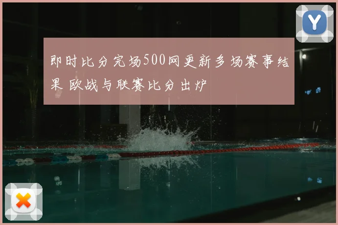 即时比分完场500网更新多场赛事结果 欧战与联赛比分出炉